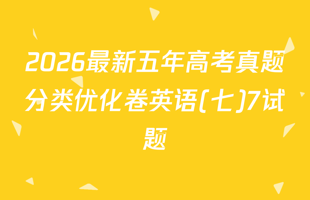 2026最新五年高考真题分类优化卷英语(七)7试题