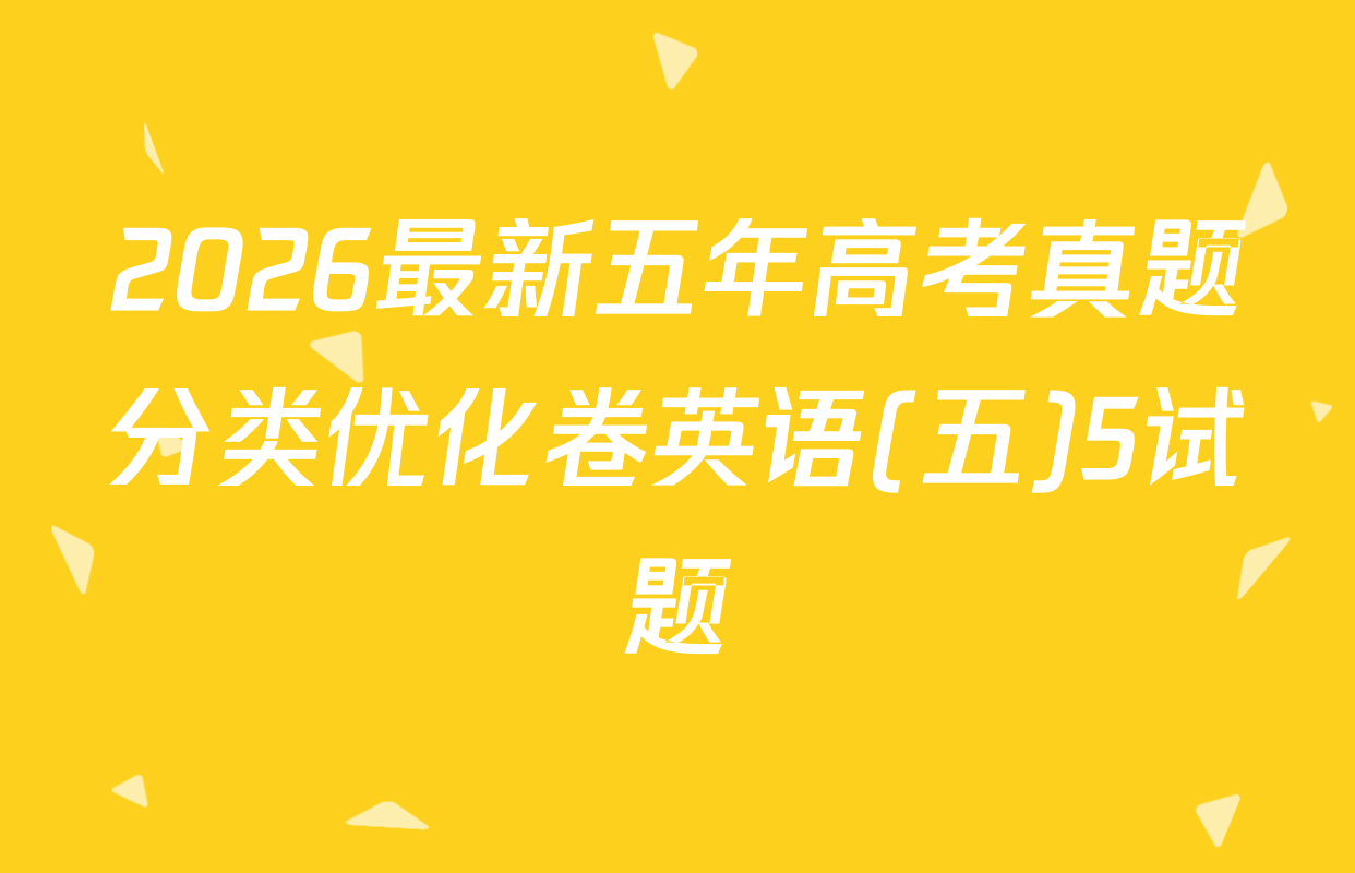2026最新五年高考真题分类优化卷英语(五)5试题