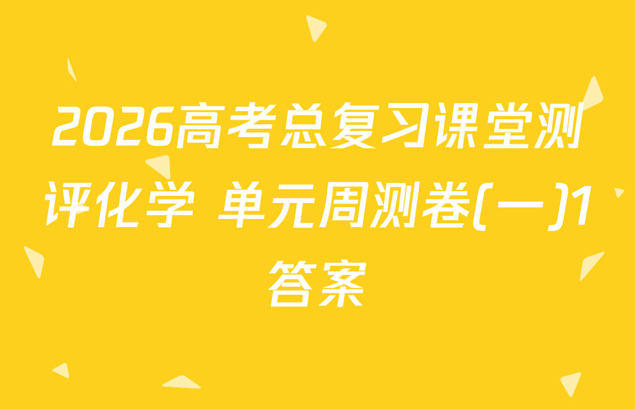 2026高考总复习课堂测评化学 单元周测卷(一)1答案
