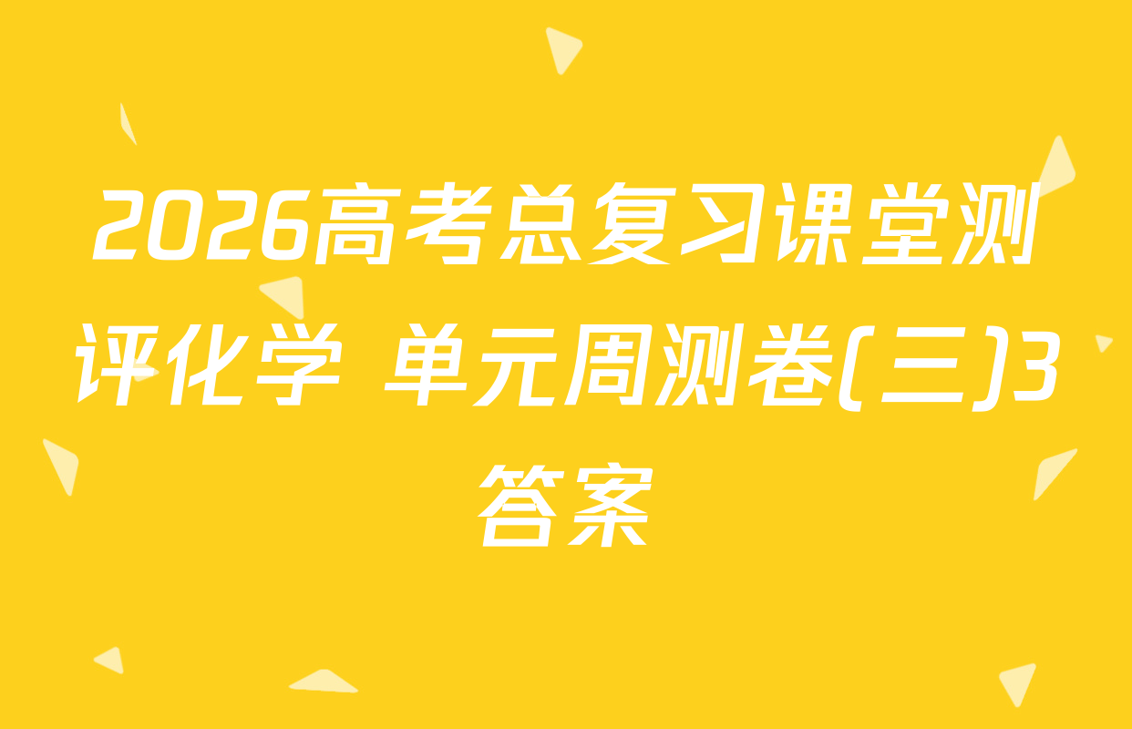 2026高考总复习课堂测评化学 单元周测卷(三)3答案