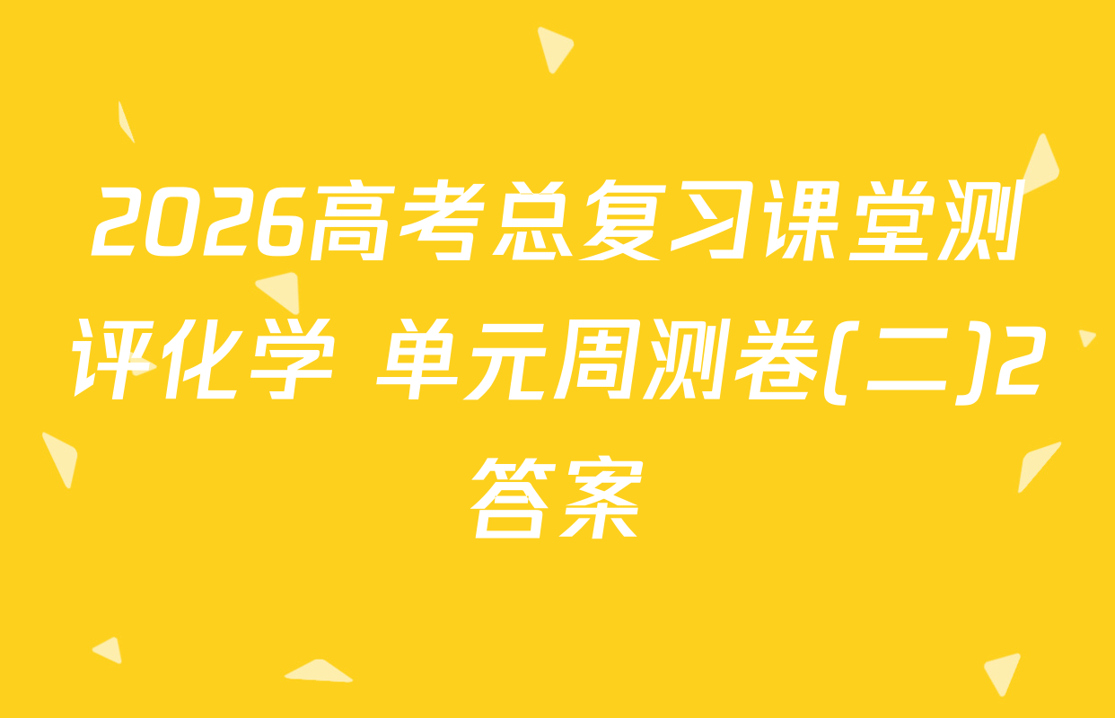 2026高考总复习课堂测评化学 单元周测卷(二)2答案