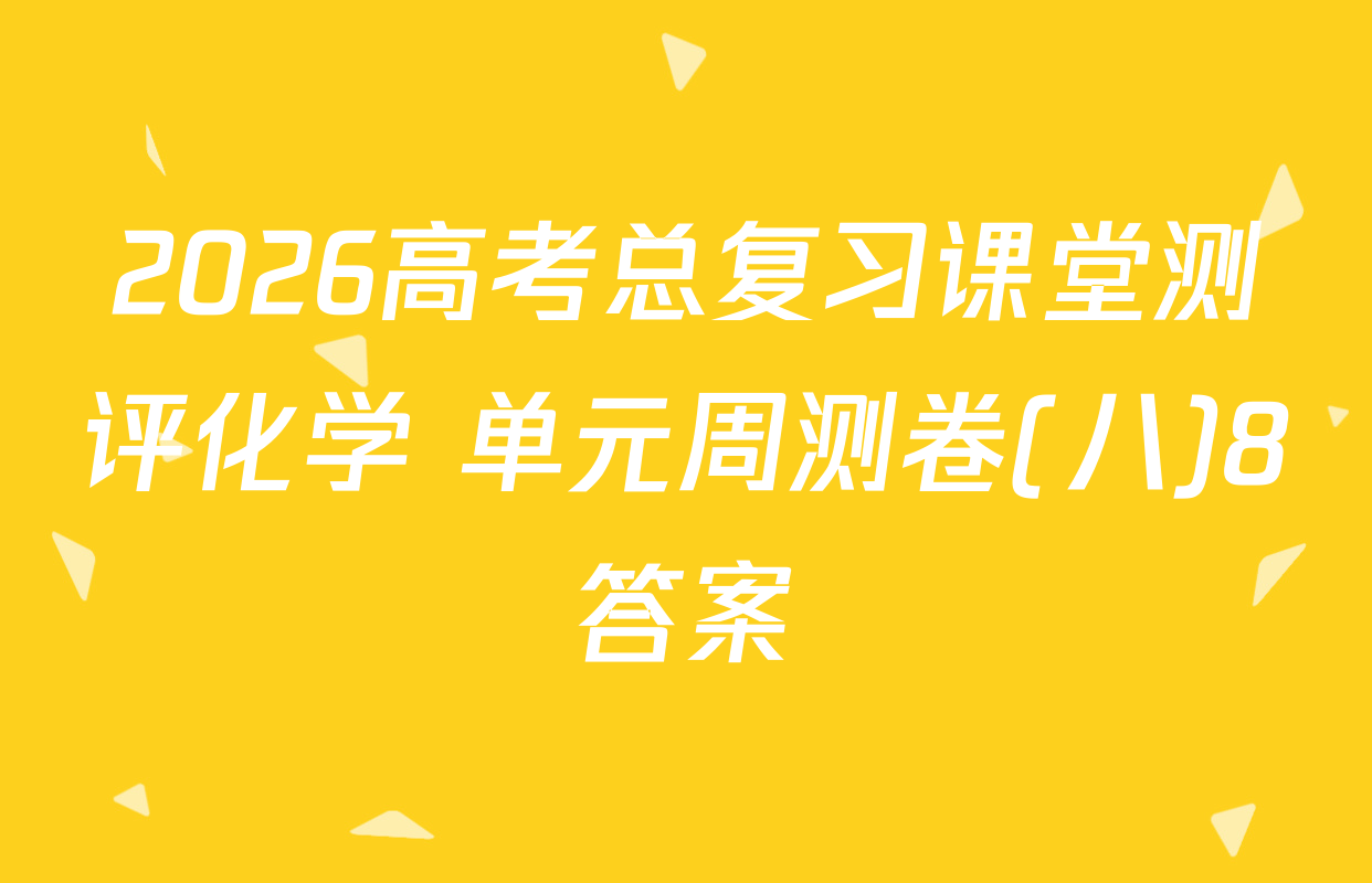 2026高考总复习课堂测评化学 单元周测卷(八)8答案