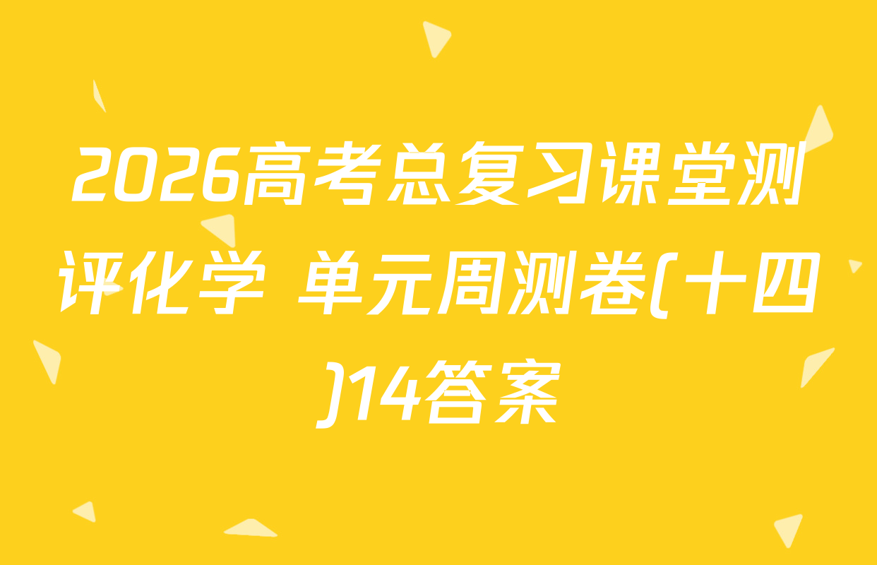 2026高考总复习课堂测评化学 单元周测卷(十四)14答案