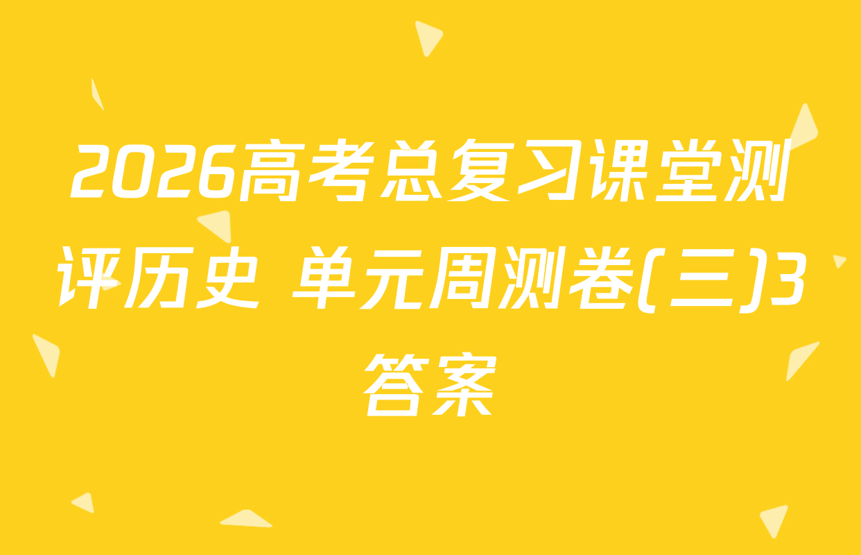 2026高考总复习课堂测评历史 单元周测卷(三)3答案