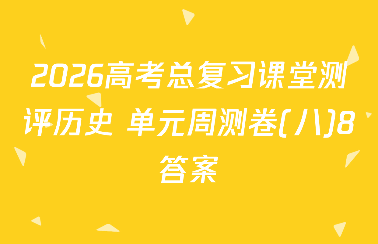 2026高考总复习课堂测评历史 单元周测卷(八)8答案