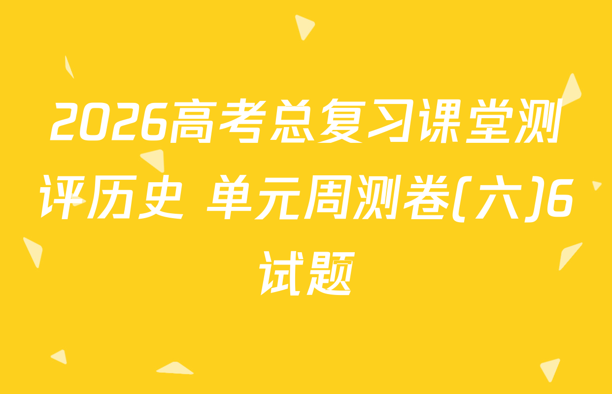 2026高考总复习课堂测评历史 单元周测卷(六)6试题