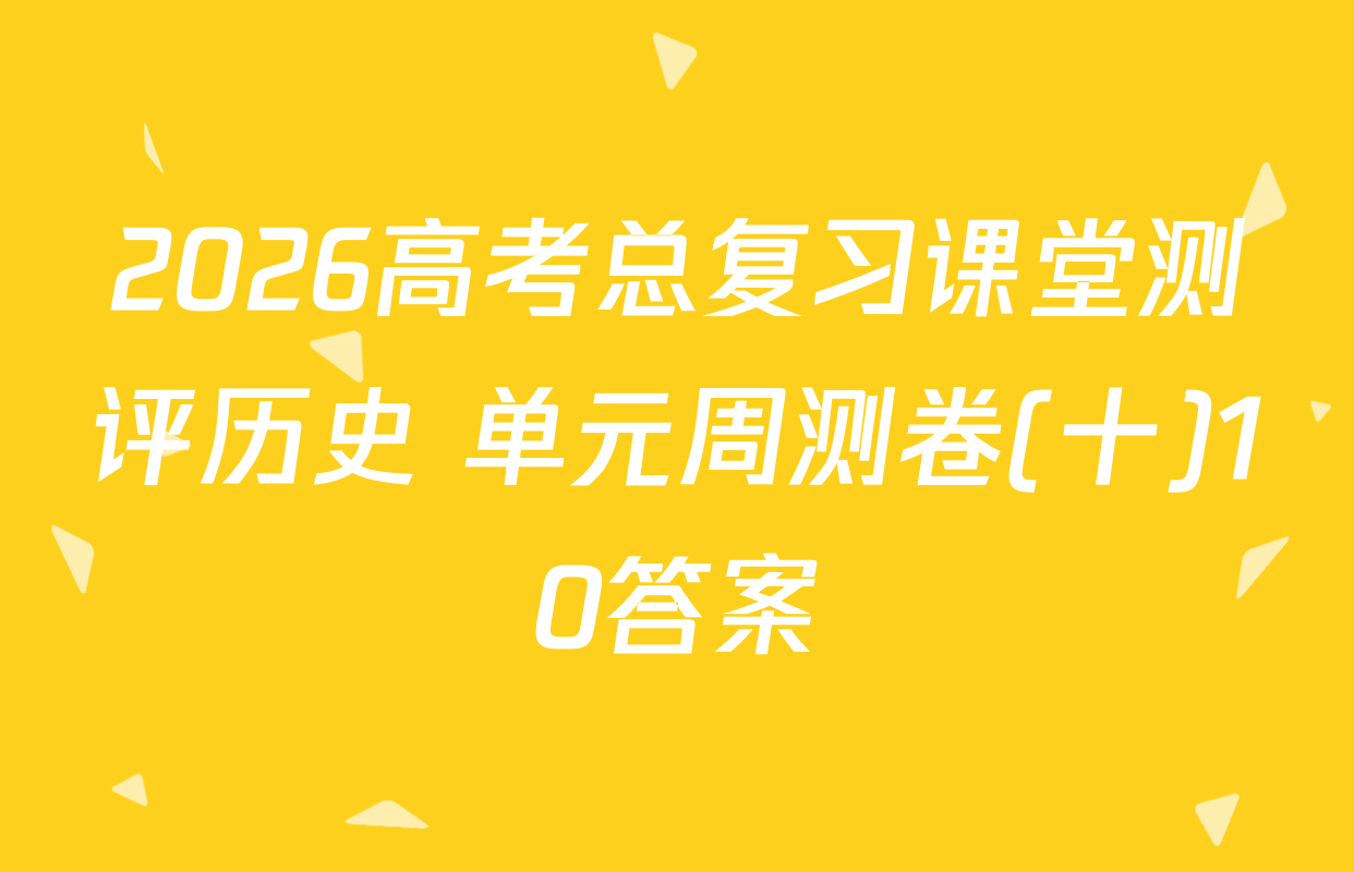 2026高考总复习课堂测评历史 单元周测卷(十)10答案