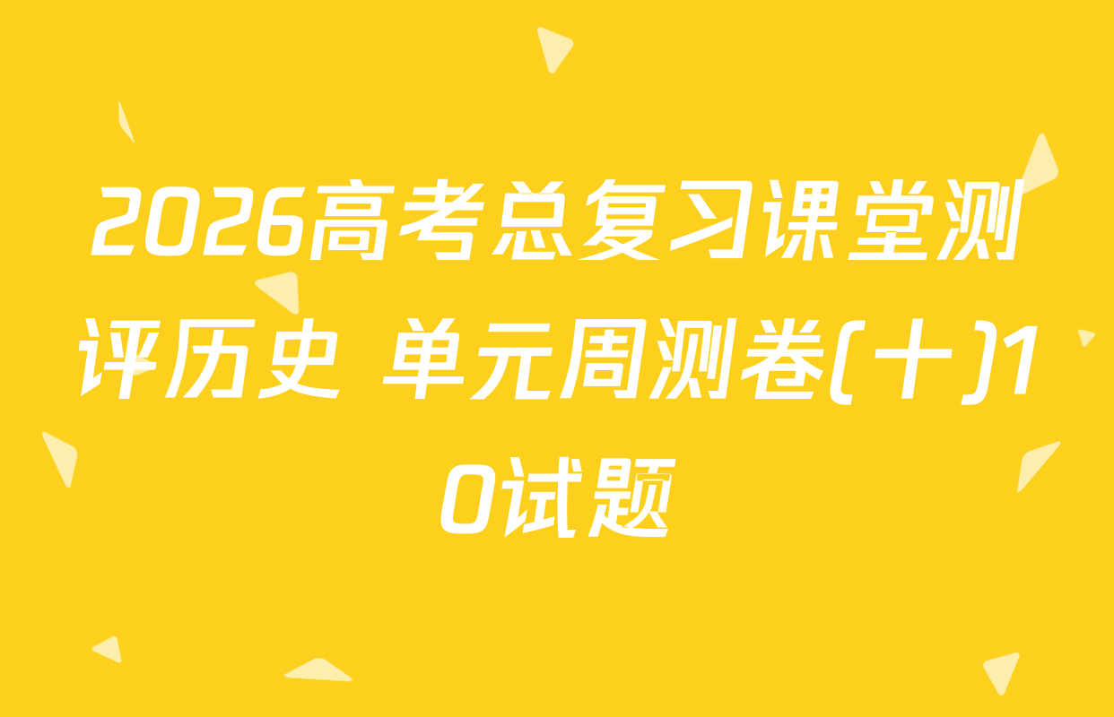2026高考总复习课堂测评历史 单元周测卷(十)10试题