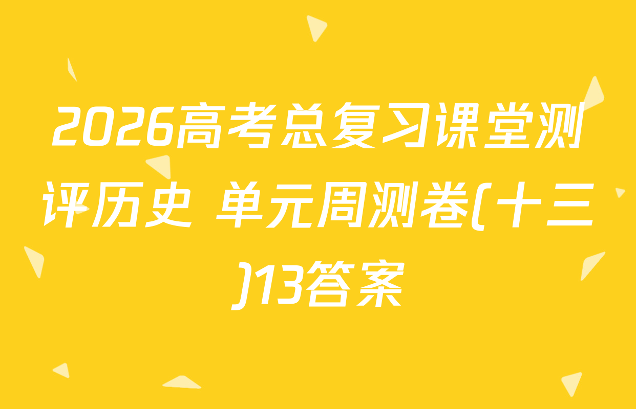 2026高考总复习课堂测评历史 单元周测卷(十三)13答案