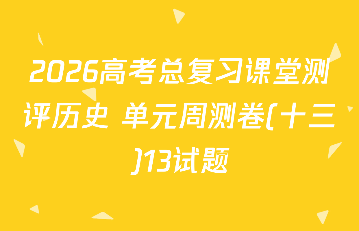 2026高考总复习课堂测评历史 单元周测卷(十三)13试题