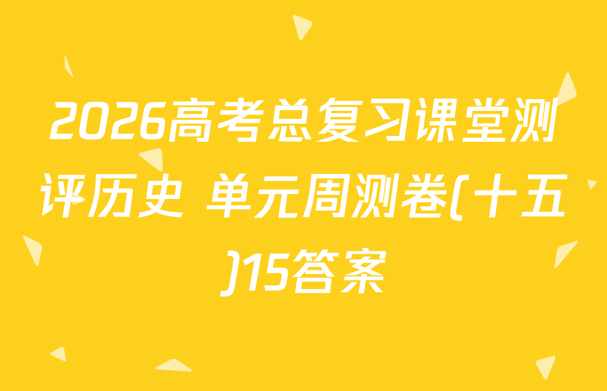 2026高考总复习课堂测评历史 单元周测卷(十五)15答案