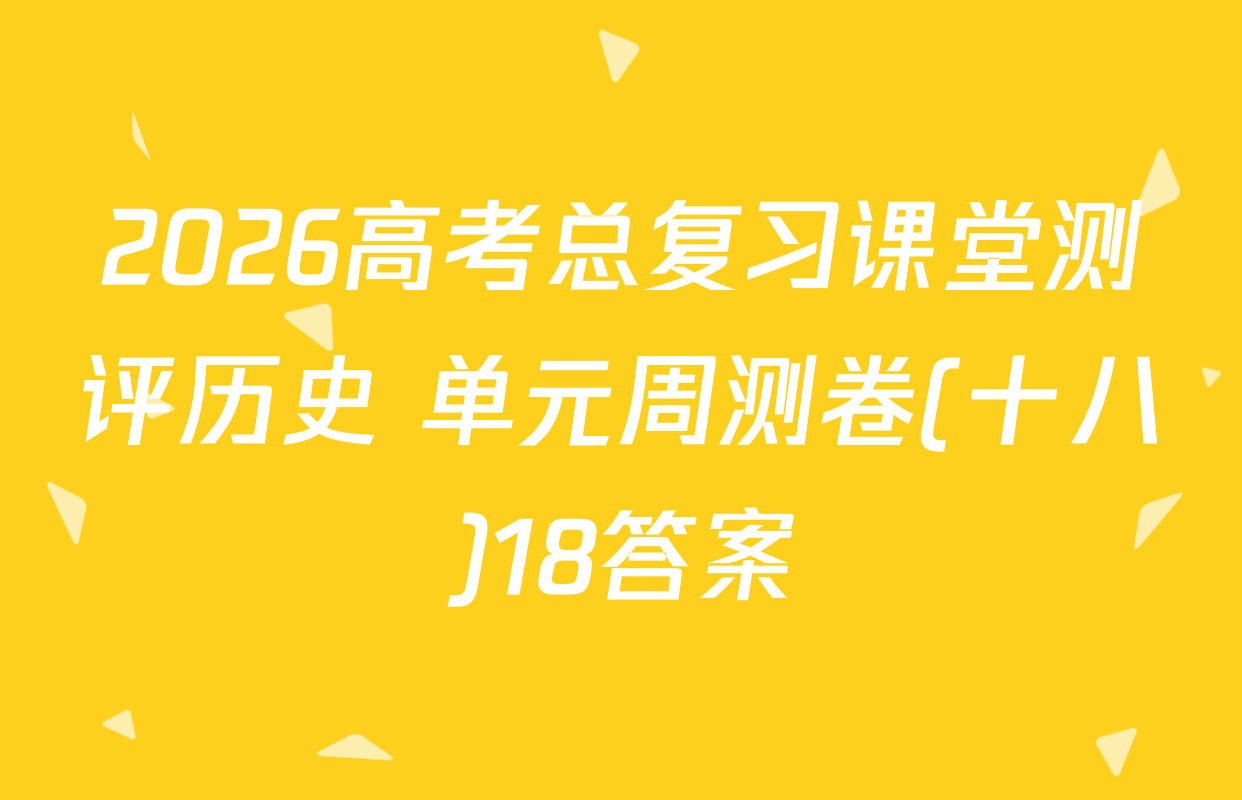 2026高考总复习课堂测评历史 单元周测卷(十八)18答案