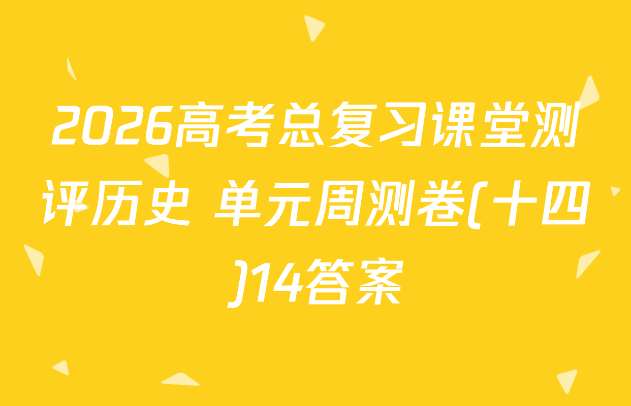 2026高考总复习课堂测评历史 单元周测卷(十四)14答案