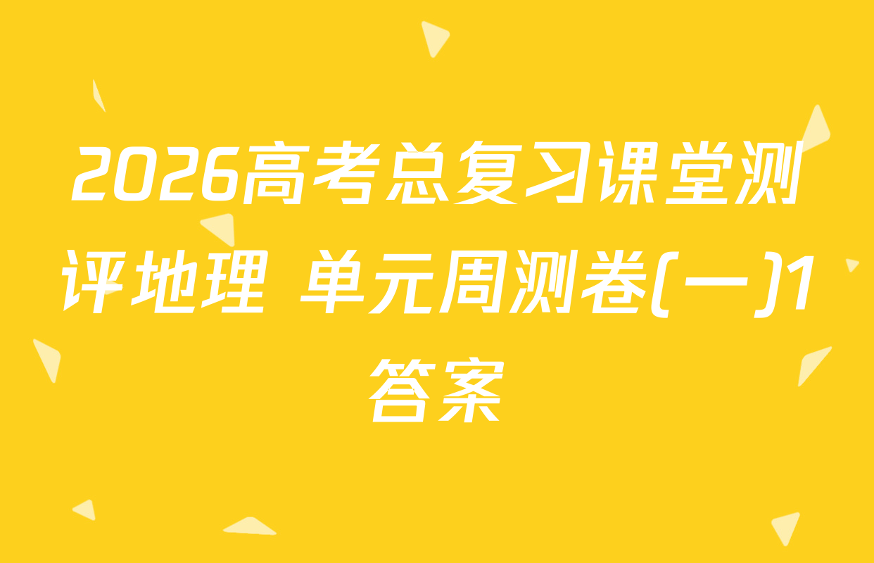 2026高考总复习课堂测评地理 单元周测卷(一)1答案