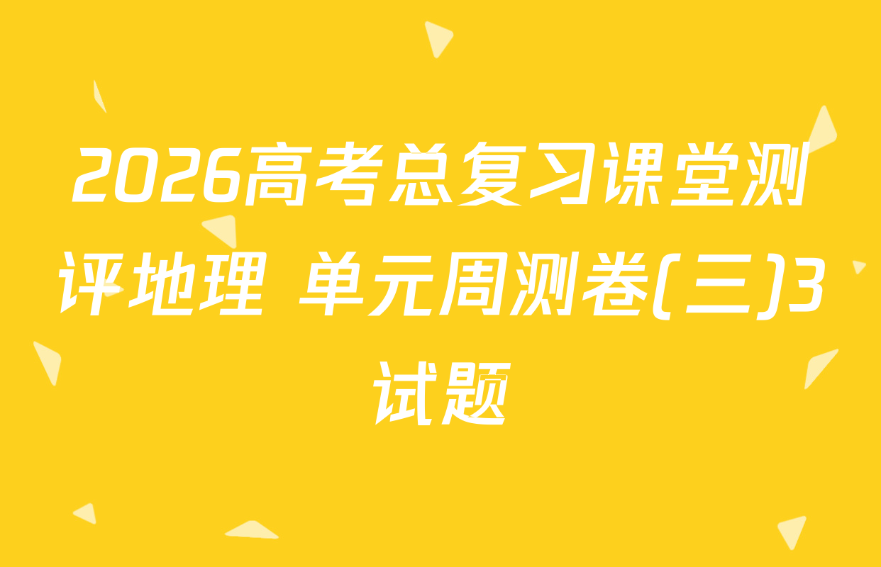 2026高考总复习课堂测评地理 单元周测卷(三)3试题