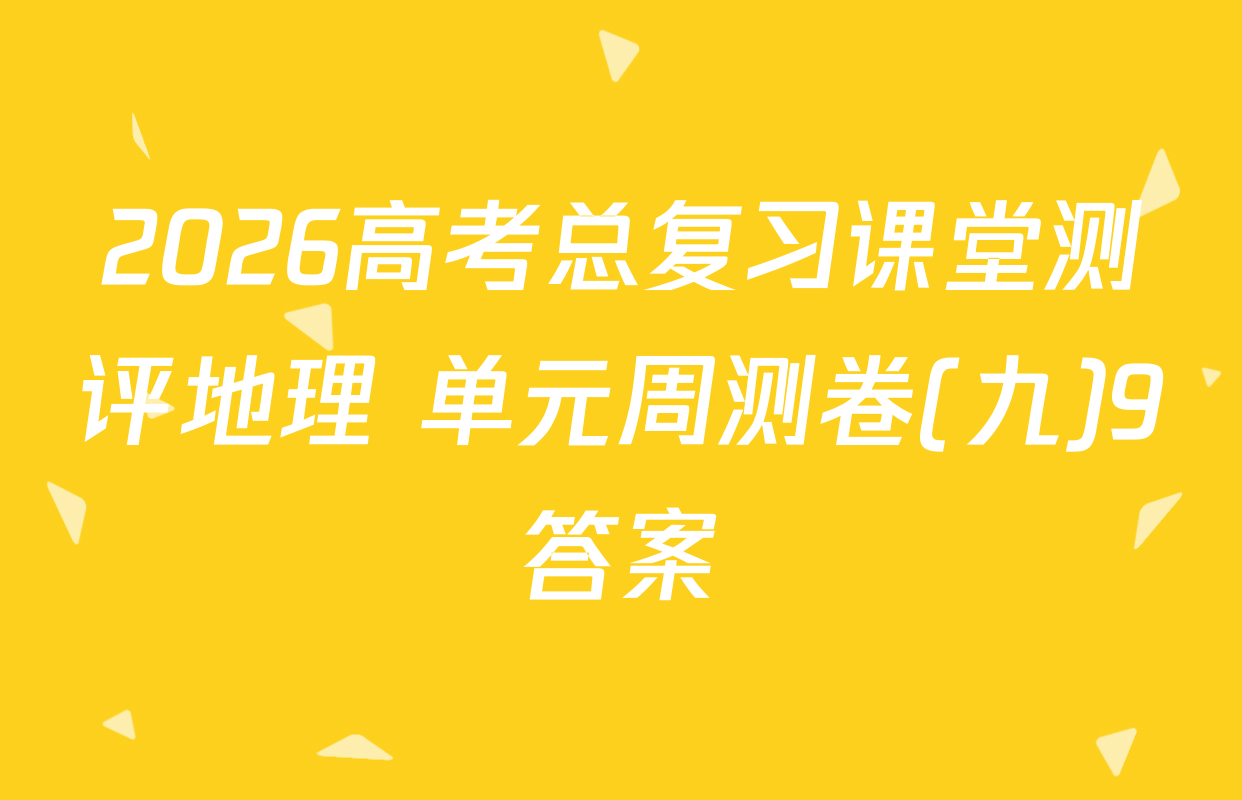 2026高考总复习课堂测评地理 单元周测卷(九)9答案