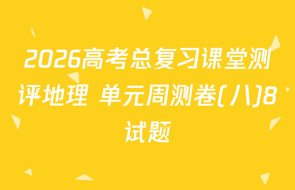 2026高考总复习课堂测评地理 单元周测卷(八)8试题