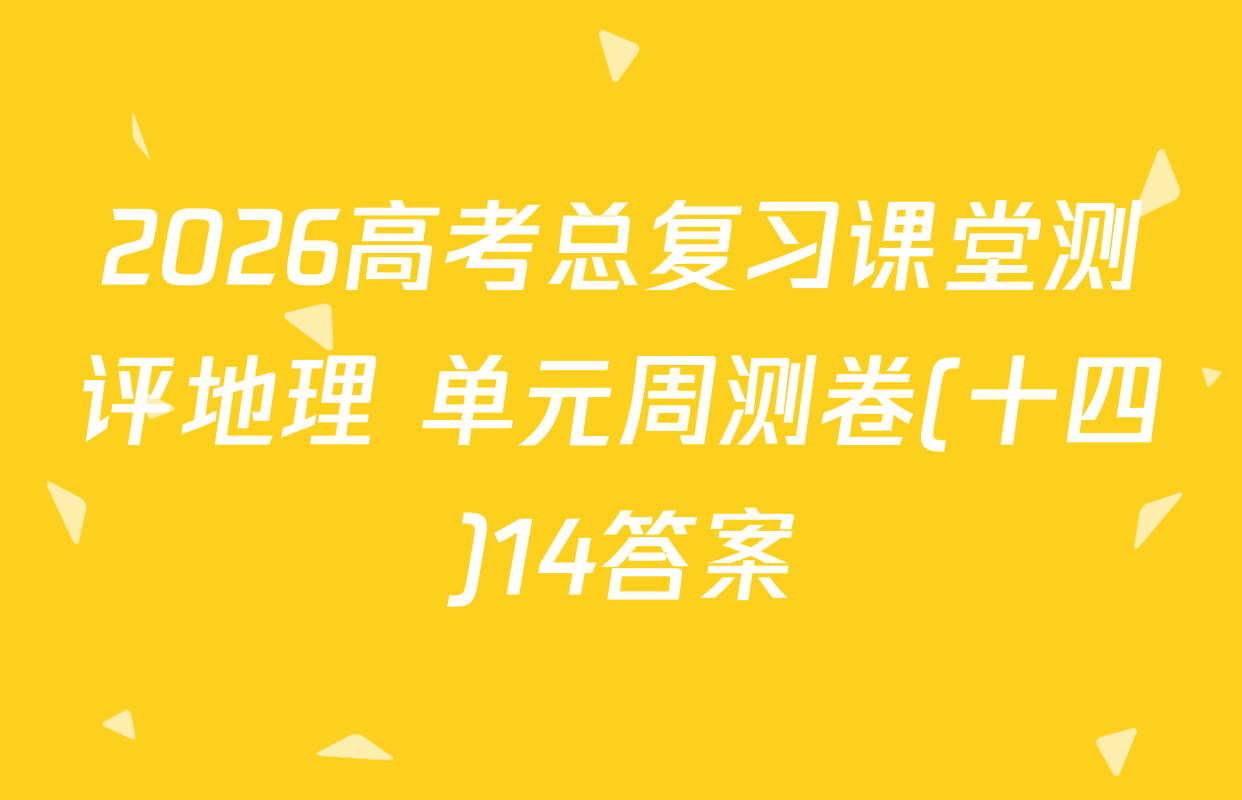 2026高考总复习课堂测评地理 单元周测卷(十四)14答案