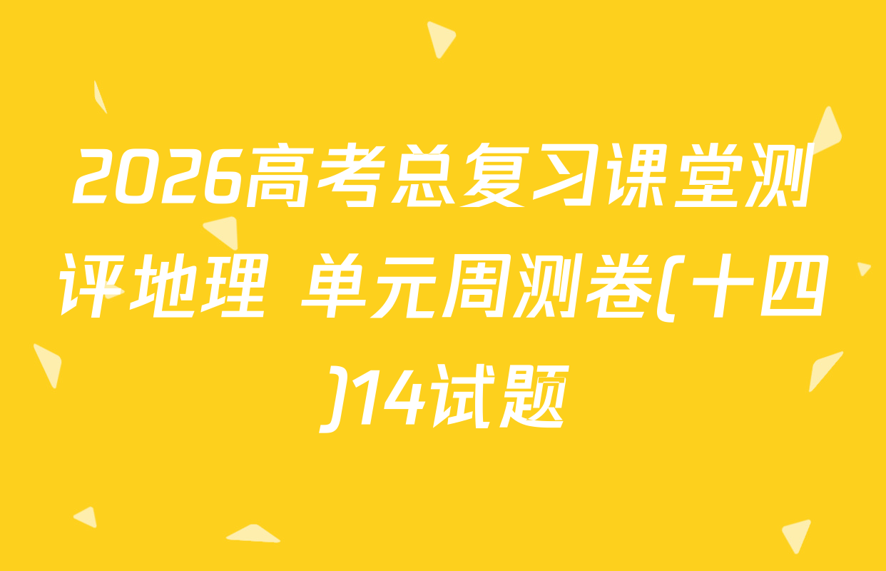 2026高考总复习课堂测评地理 单元周测卷(十四)14试题