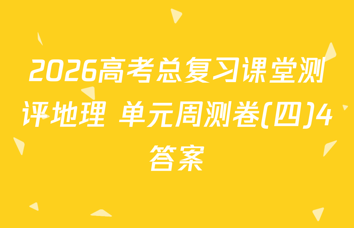 2026高考总复习课堂测评地理 单元周测卷(四)4答案