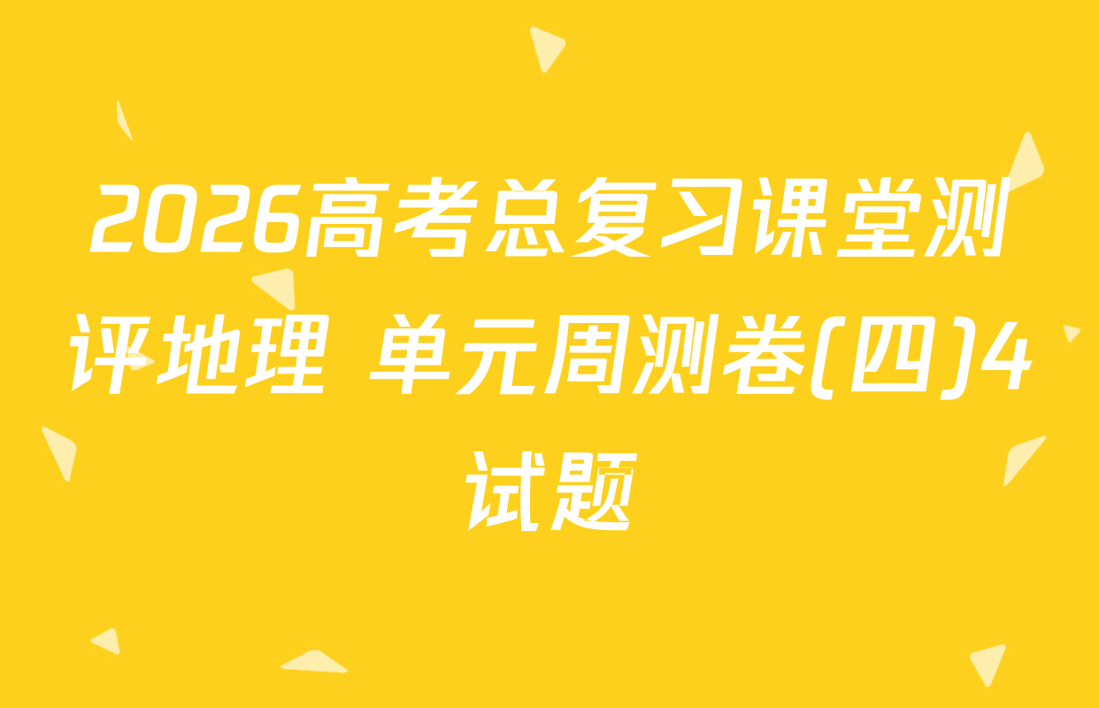 2026高考总复习课堂测评地理 单元周测卷(四)4试题