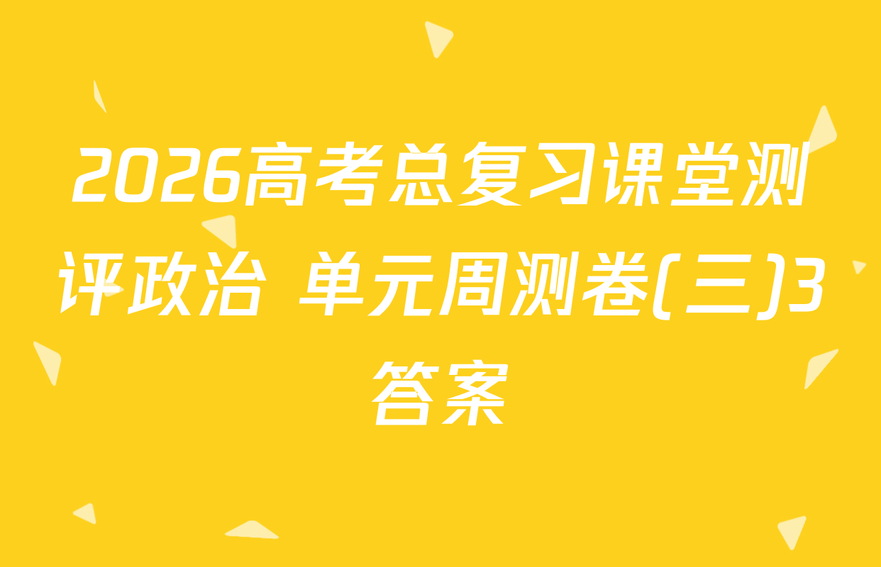 2026高考总复习课堂测评政治 单元周测卷(三)3答案