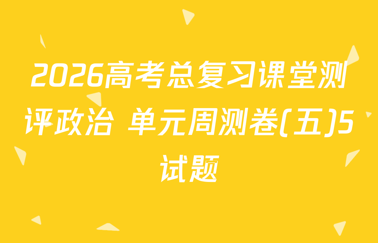 2026高考总复习课堂测评政治 单元周测卷(五)5试题