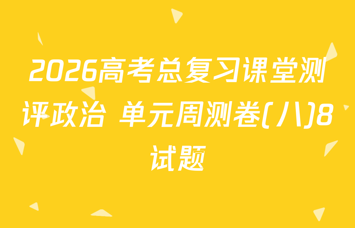 2026高考总复习课堂测评政治 单元周测卷(八)8试题