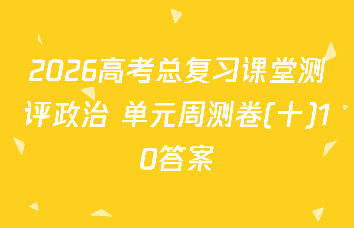 2026高考总复习课堂测评政治 单元周测卷(十)10答案