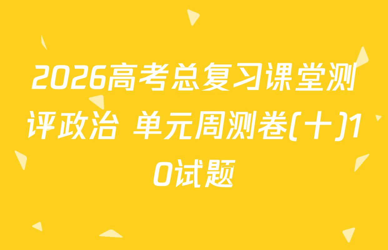 2026高考总复习课堂测评政治 单元周测卷(十)10试题