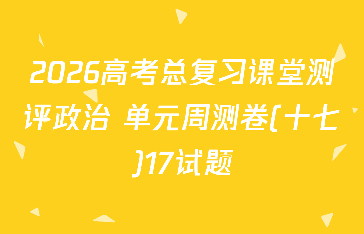 2026高考总复习课堂测评政治 单元周测卷(十七)17试题
