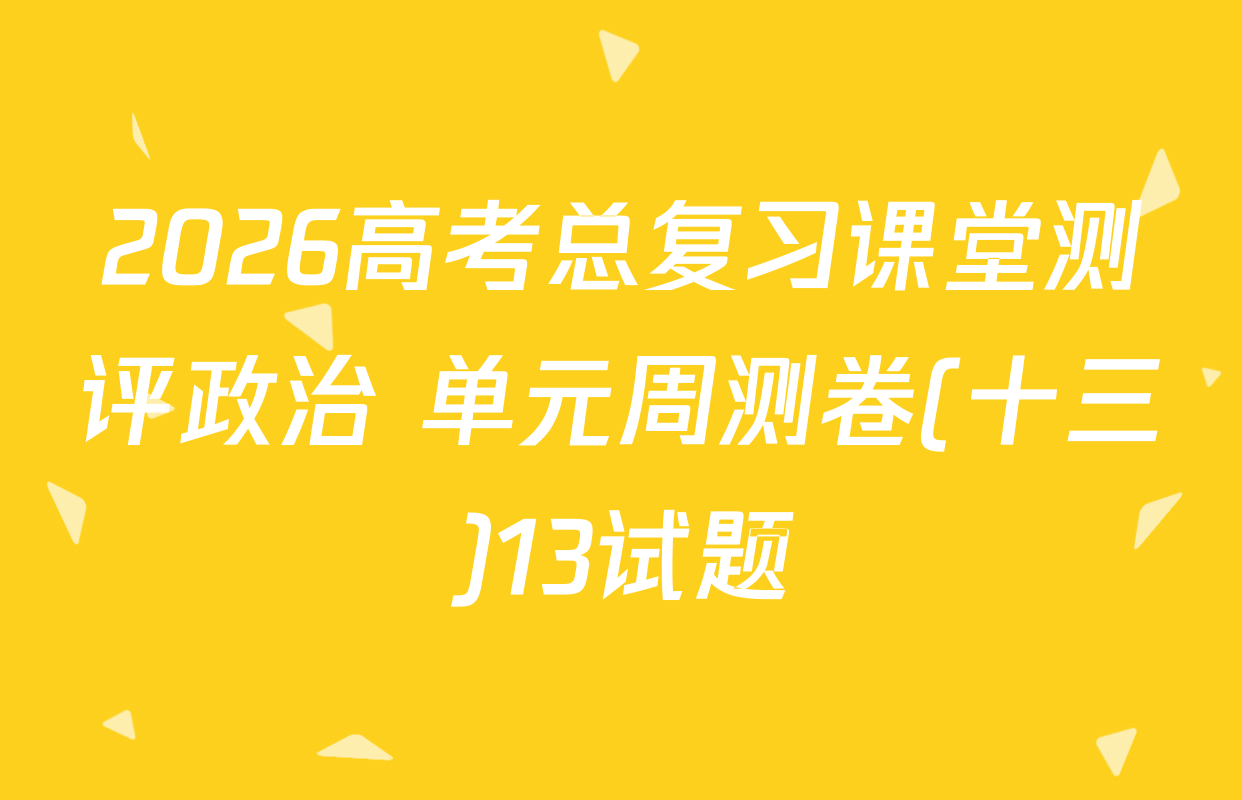 2026高考总复习课堂测评政治 单元周测卷(十三)13试题