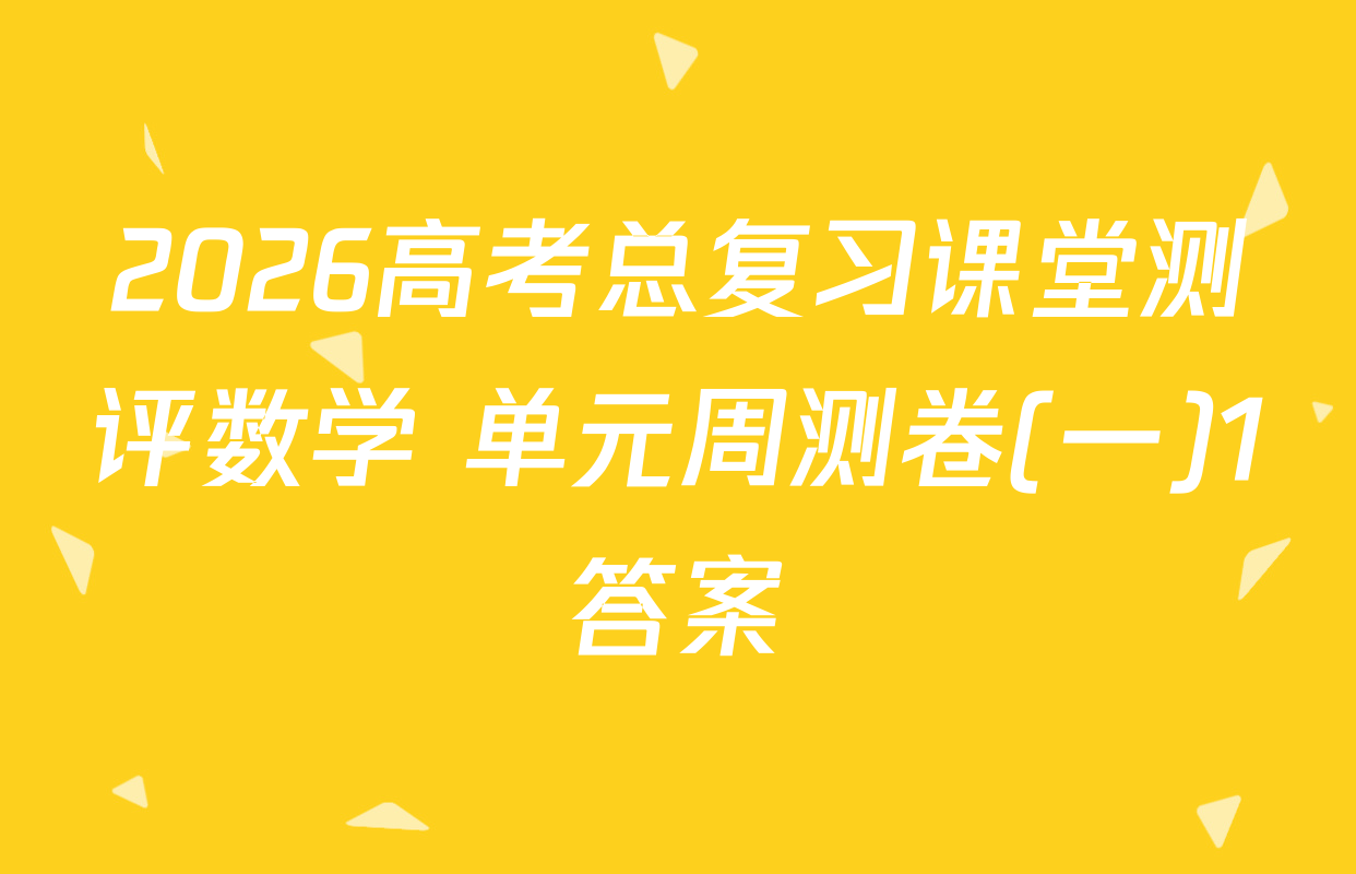 2026高考总复习课堂测评数学 单元周测卷(一)1答案