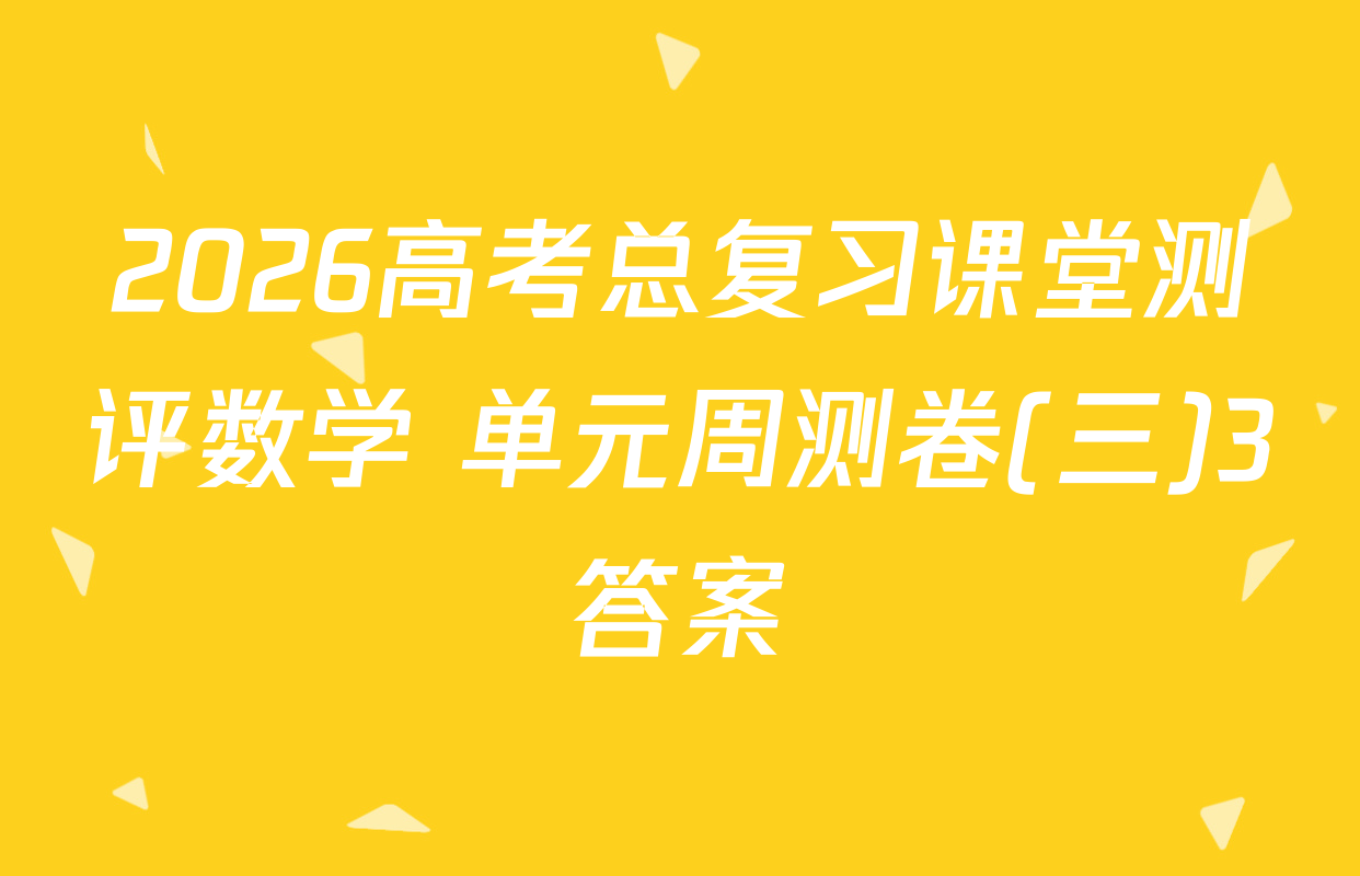 2026高考总复习课堂测评数学 单元周测卷(三)3答案