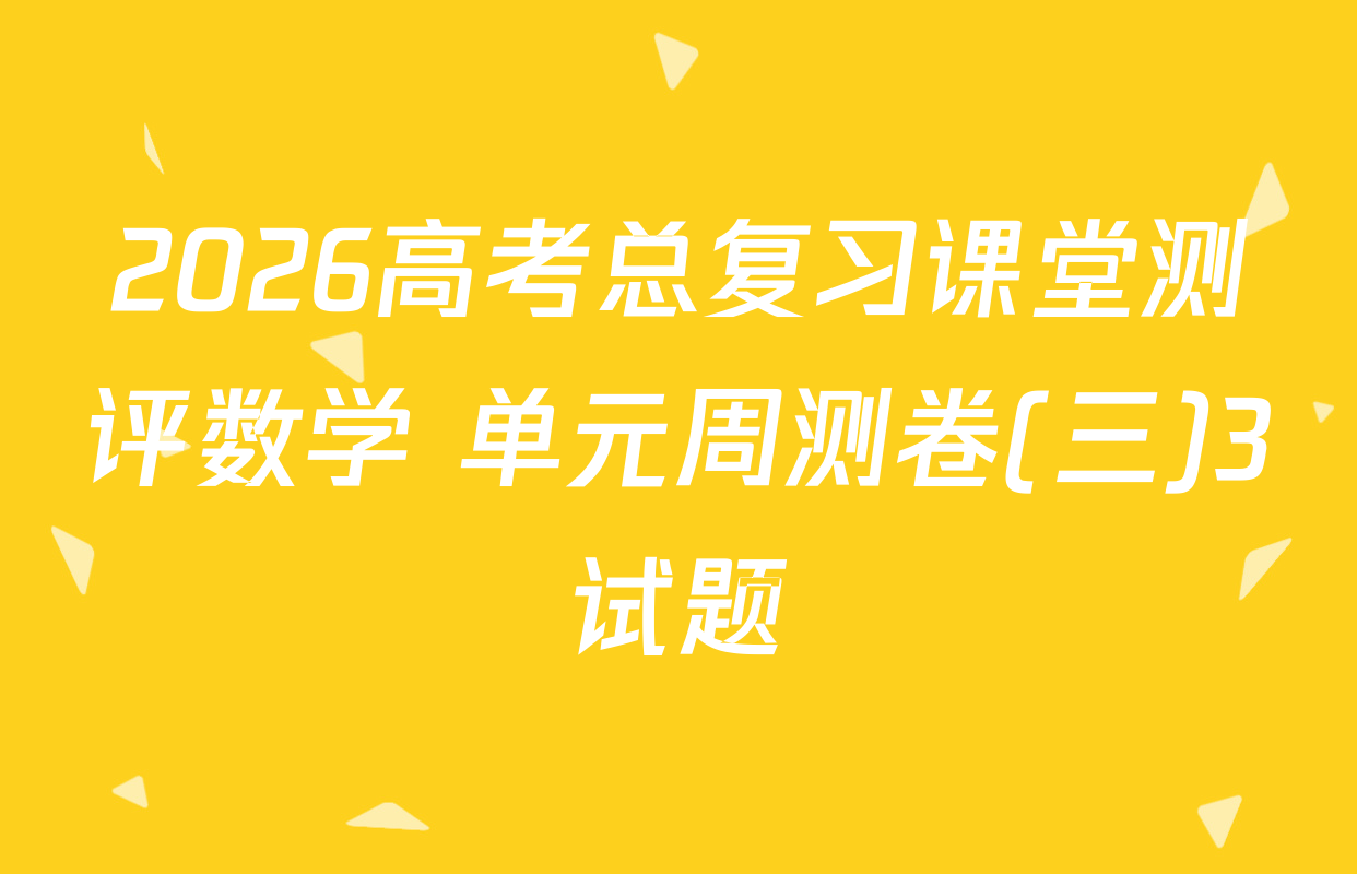 2026高考总复习课堂测评数学 单元周测卷(三)3试题