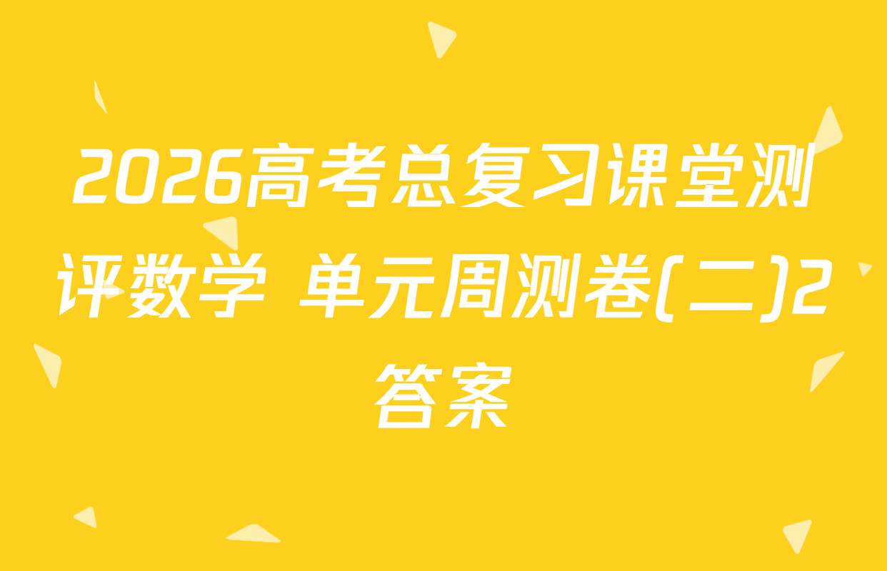 2026高考总复习课堂测评数学 单元周测卷(二)2答案