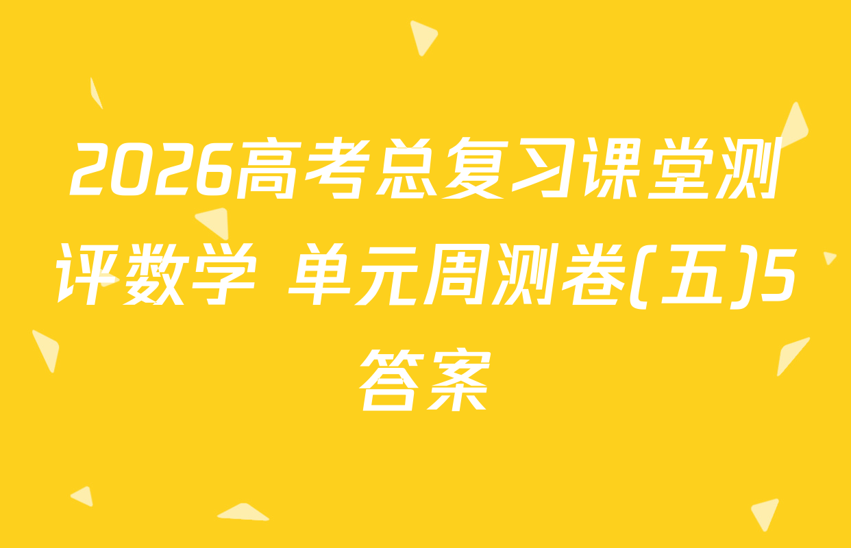 2026高考总复习课堂测评数学 单元周测卷(五)5答案