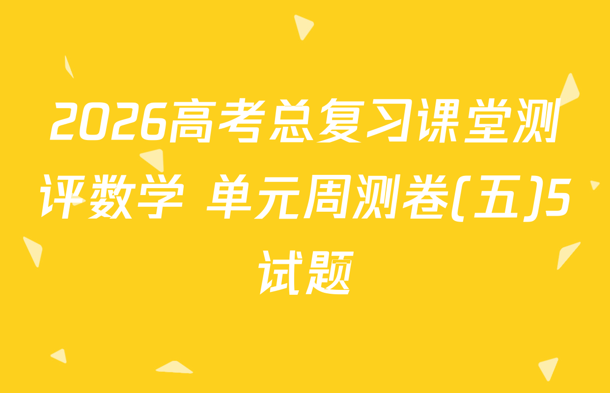 2026高考总复习课堂测评数学 单元周测卷(五)5试题
