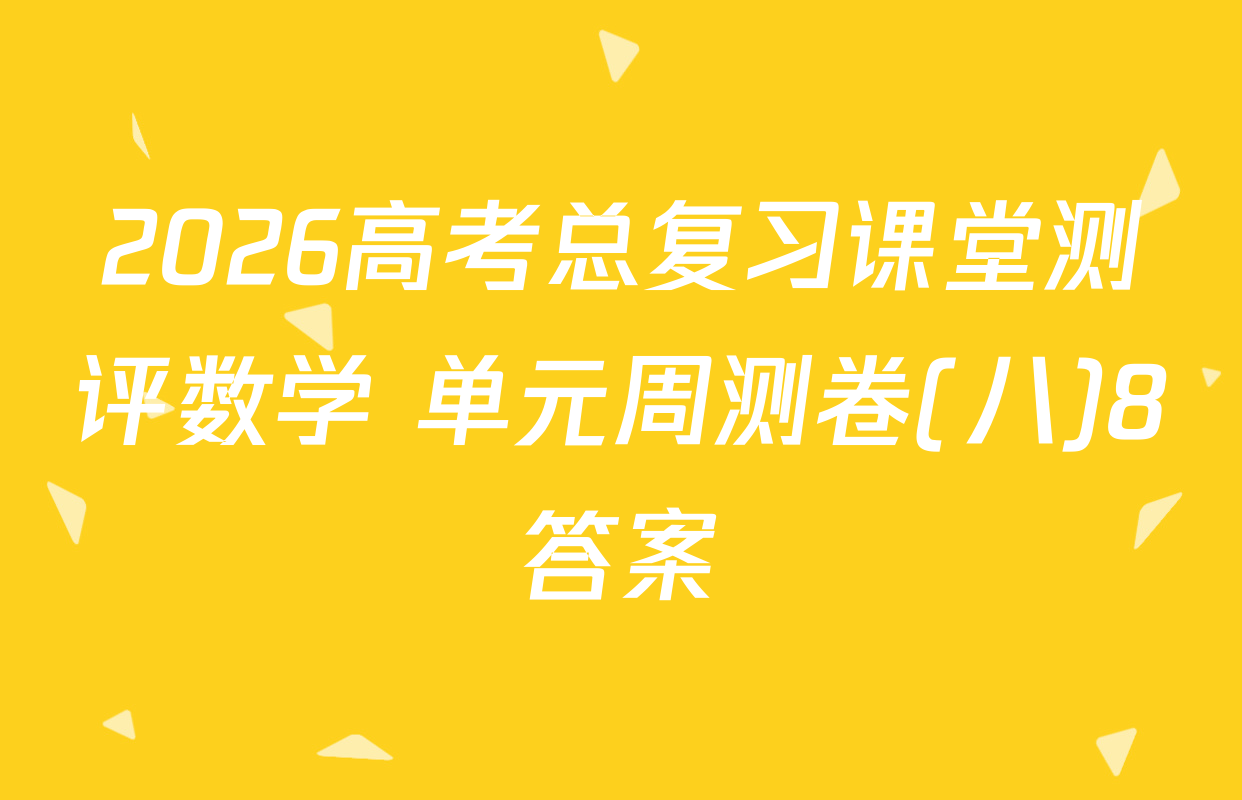 2026高考总复习课堂测评数学 单元周测卷(八)8答案