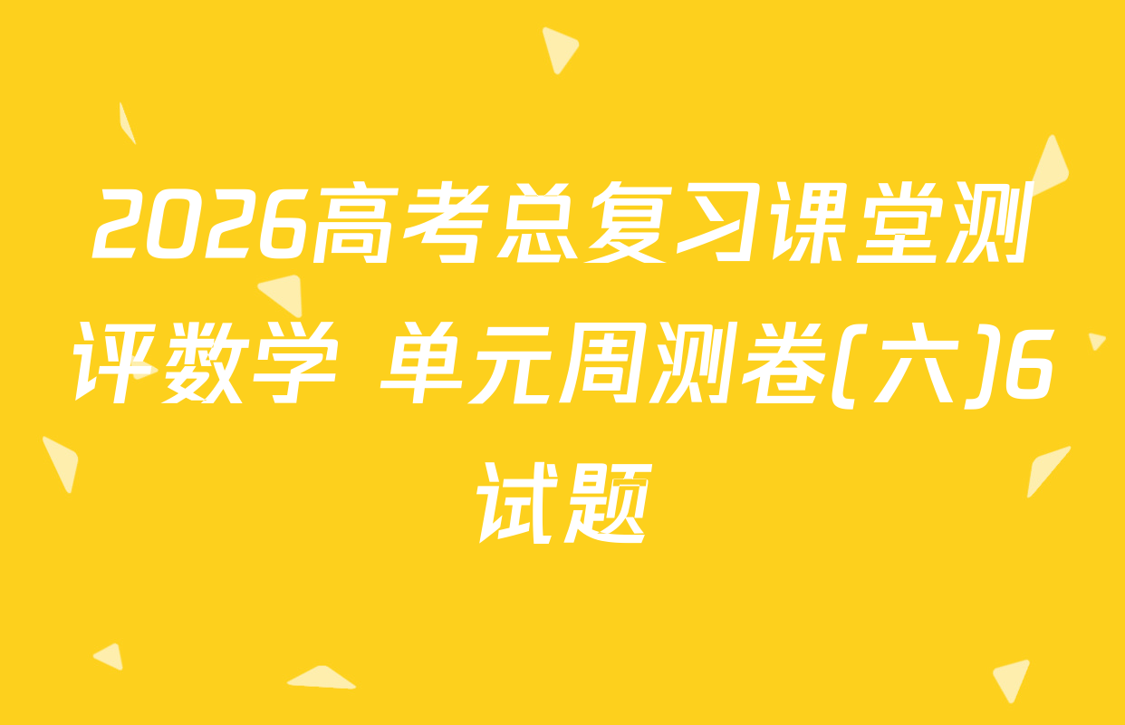 2026高考总复习课堂测评数学 单元周测卷(六)6试题