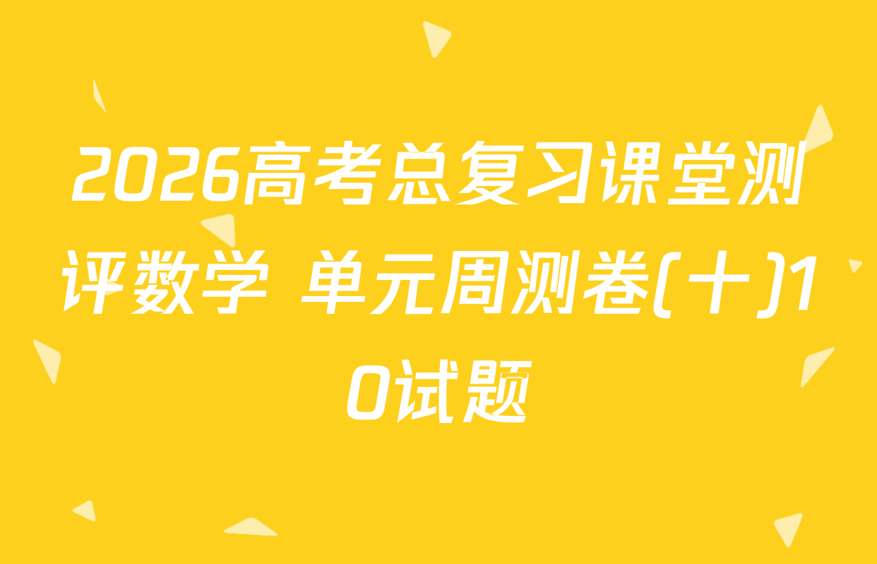 2026高考总复习课堂测评数学 单元周测卷(十)10试题