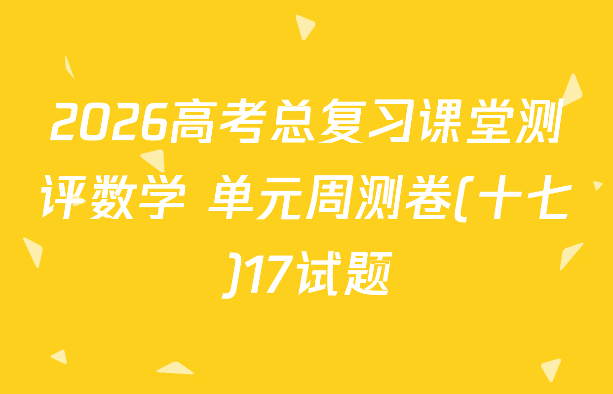 2026高考总复习课堂测评数学 单元周测卷(十七)17试题