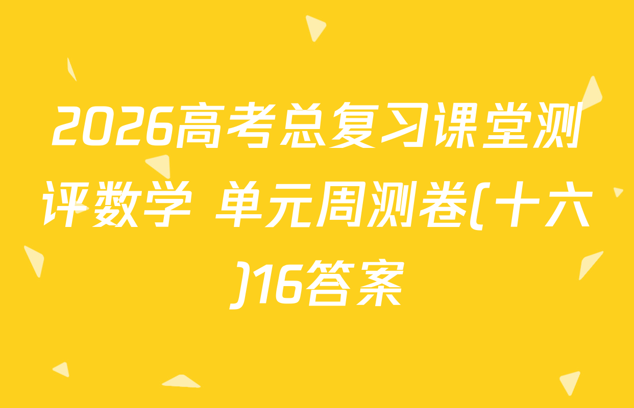 2026高考总复习课堂测评数学 单元周测卷(十六)16答案