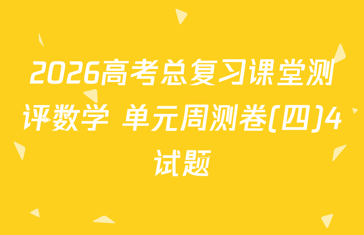 2026高考总复习课堂测评数学 单元周测卷(四)4试题