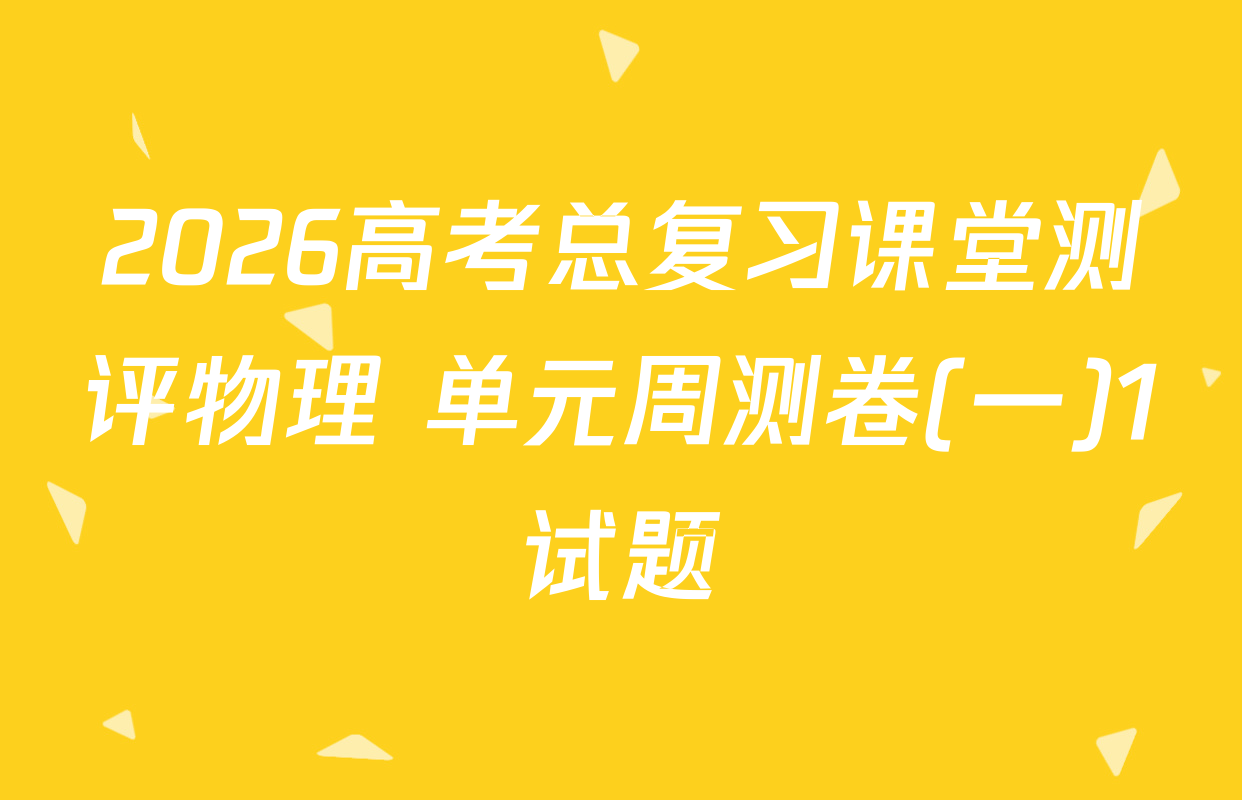 2026高考总复习课堂测评物理 单元周测卷(一)1试题