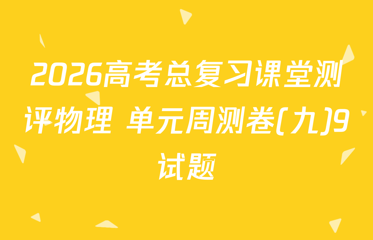 2026高考总复习课堂测评物理 单元周测卷(九)9试题
