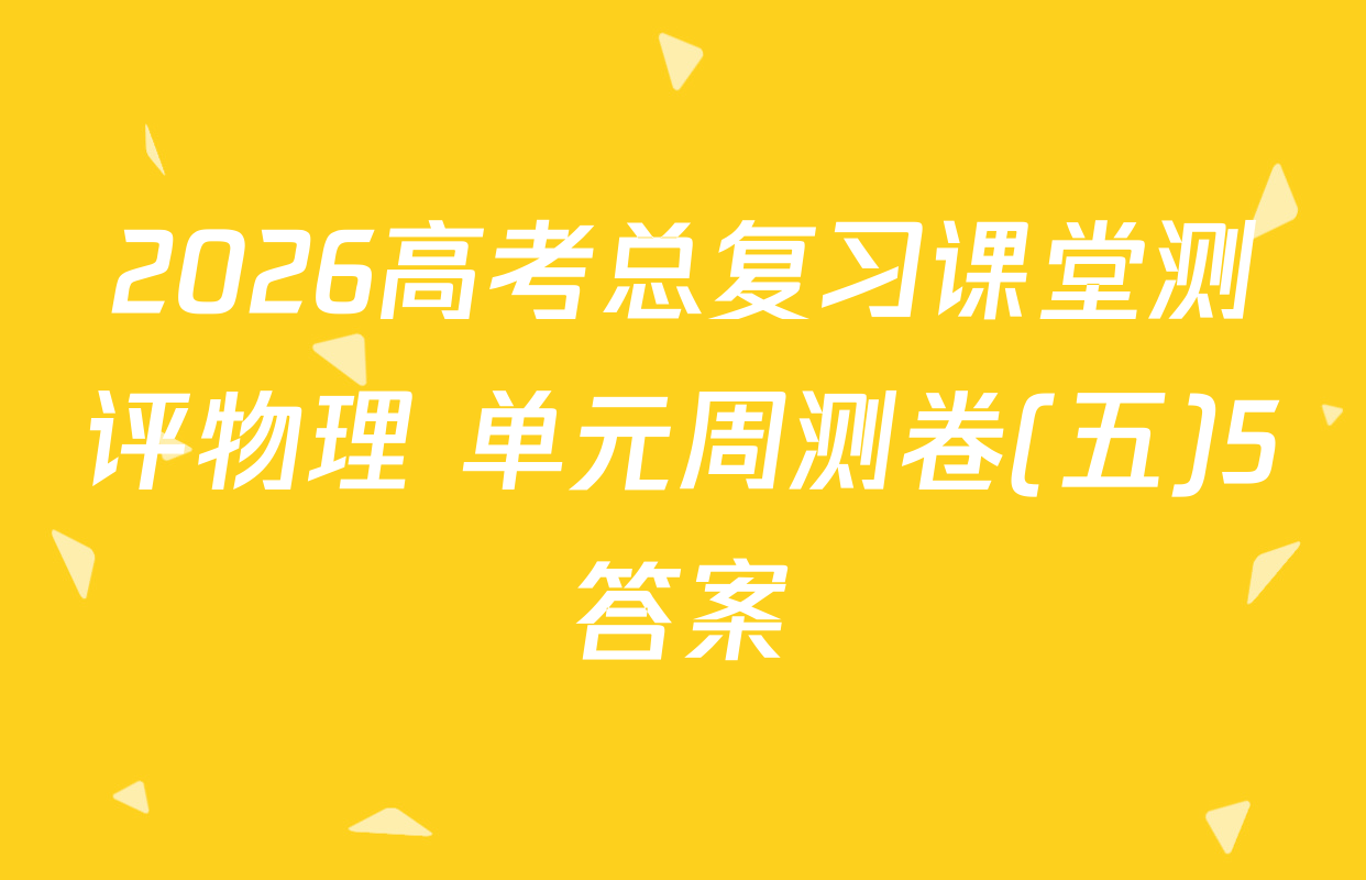 2026高考总复习课堂测评物理 单元周测卷(五)5答案