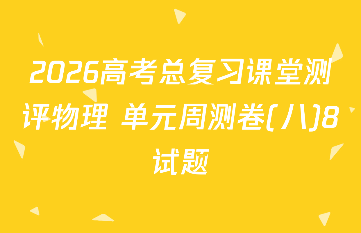 2026高考总复习课堂测评物理 单元周测卷(八)8试题