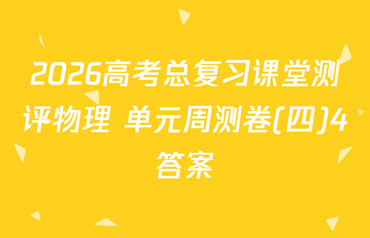 2026高考总复习课堂测评物理 单元周测卷(四)4答案