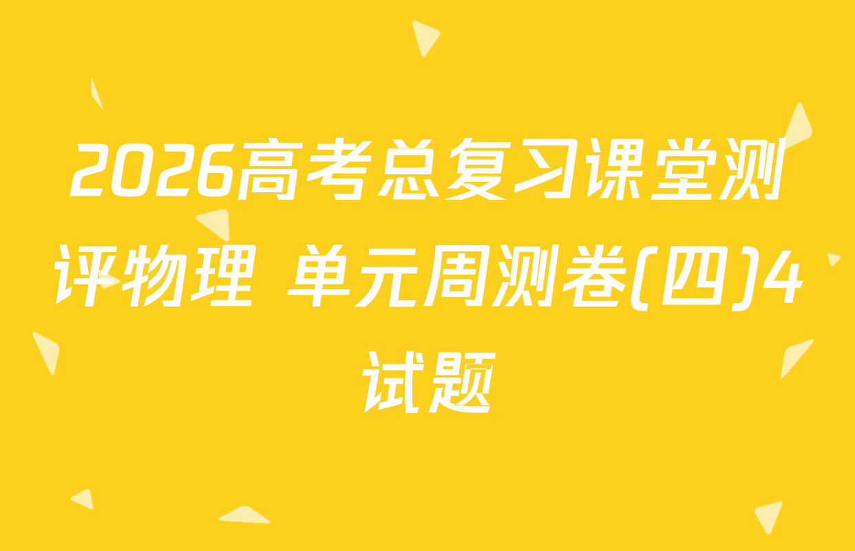 2026高考总复习课堂测评物理 单元周测卷(四)4试题